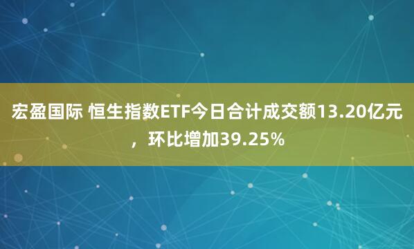 宏盈国际 恒生指数ETF今日合计成交额13.20亿元，环比增加39.25%